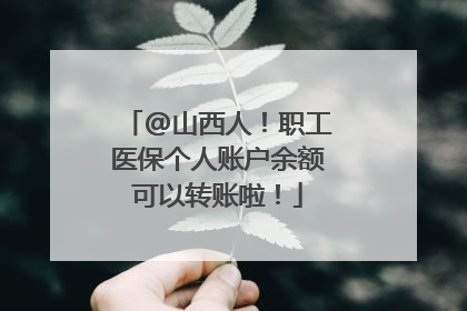 @山西人！职工医保个人账户余额可以转账啦！