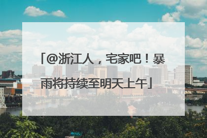 @浙江人，宅家吧！暴雨将持续至明天上午
