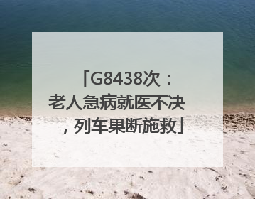G8438次：老人急病就医不决，列车果断施救
