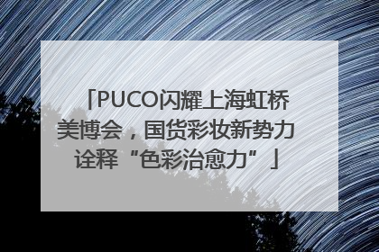 PUCO闪耀上海虹桥美博会，国货彩妆新势力诠释“色彩治愈力”