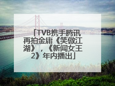 TVB携手腾讯再拍金庸《笑傲江湖》，《新闻女王2》年内播出