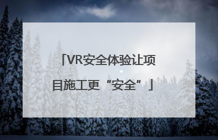 VR安全体验让项目施工更“安全”
