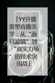YY开播重塑直播美学：从“面具滤镜”到“真实力场”的技术突围战
